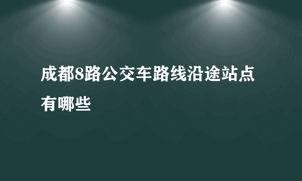 成都8路公交车路线沿途站点有哪些