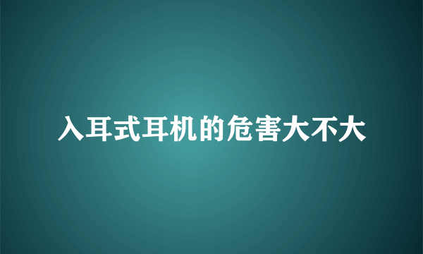 入耳式耳机的危害大不大