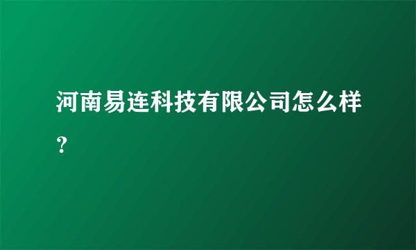 河南易连科技有限公司怎么样？