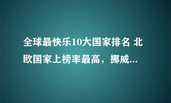 全球最快乐10大国家排名 北欧国家上榜率最高，挪威位列榜首