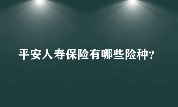 平安人寿保险有哪些险种？