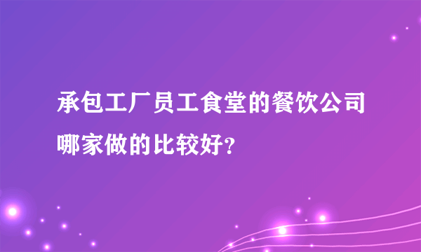 承包工厂员工食堂的餐饮公司哪家做的比较好？