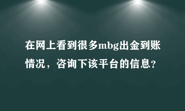 在网上看到很多mbg出金到账情况，咨询下该平台的信息？