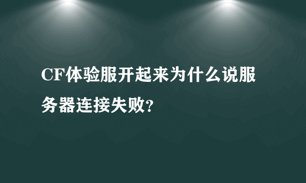 CF体验服开起来为什么说服务器连接失败？