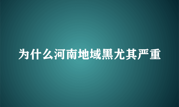 为什么河南地域黑尤其严重