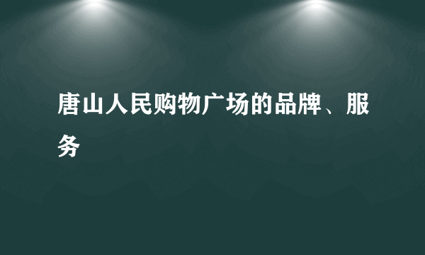 唐山人民购物广场的品牌、服务