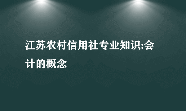 江苏农村信用社专业知识:会计的概念