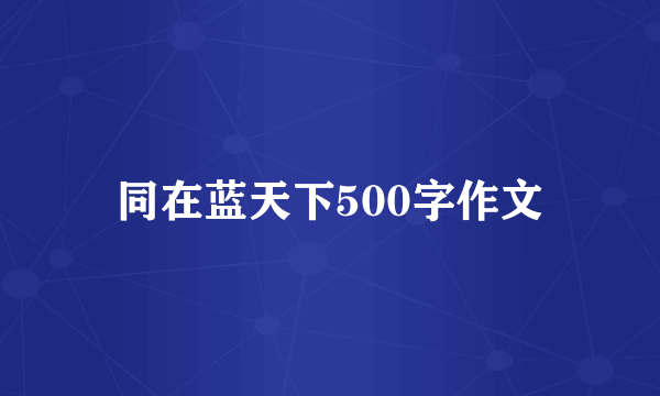 同在蓝天下500字作文