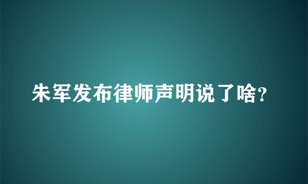 朱军发布律师声明说了啥？