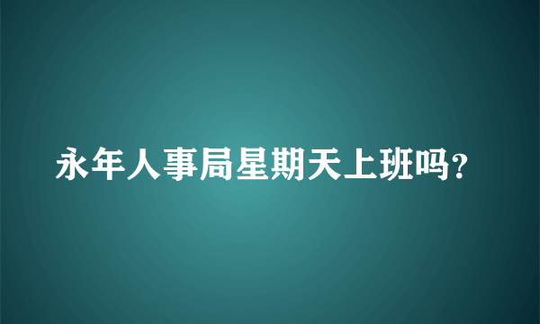 永年人事局星期天上班吗？