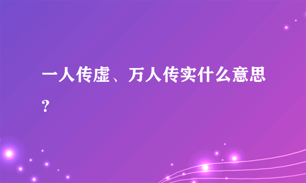 一人传虚、万人传实什么意思？