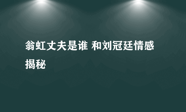 翁虹丈夫是谁 和刘冠廷情感揭秘