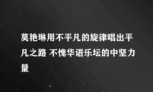 莫艳琳用不平凡的旋律唱出平凡之路 不愧华语乐坛的中坚力量