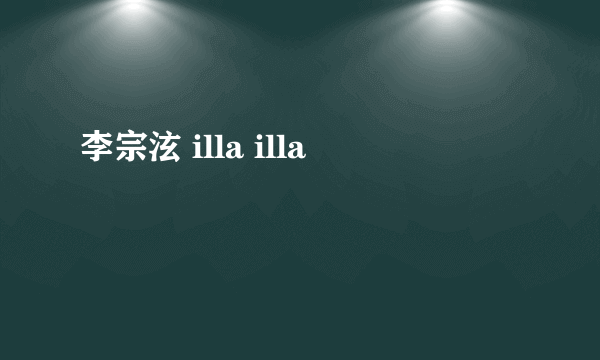 李宗泫 illa illa