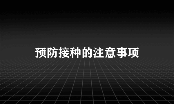 预防接种的注意事项