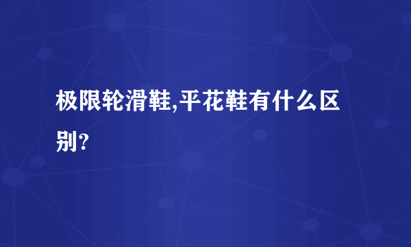 极限轮滑鞋,平花鞋有什么区别?