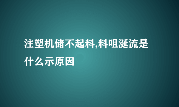 注塑机储不起料,料咀涎流是什么示原因