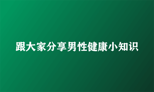 跟大家分享男性健康小知识