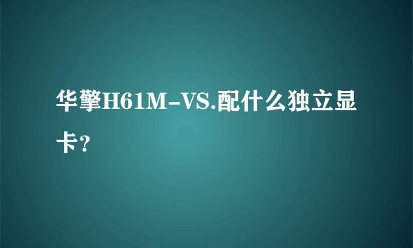 华擎H61M-VS.配什么独立显卡？