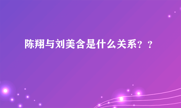 陈翔与刘美含是什么关系？？