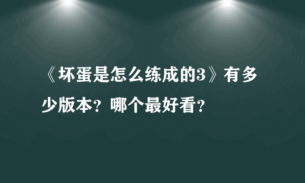 《坏蛋是怎么练成的3》有多少版本？哪个最好看？