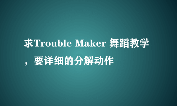 求Trouble Maker 舞蹈教学，要详细的分解动作