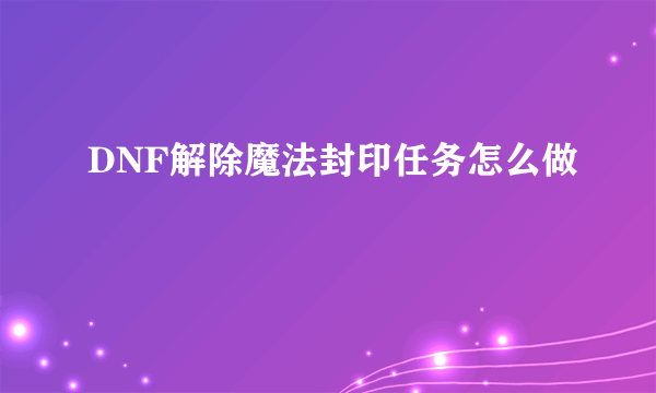 DNF解除魔法封印任务怎么做