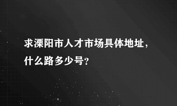 求溧阳市人才市场具体地址，什么路多少号？