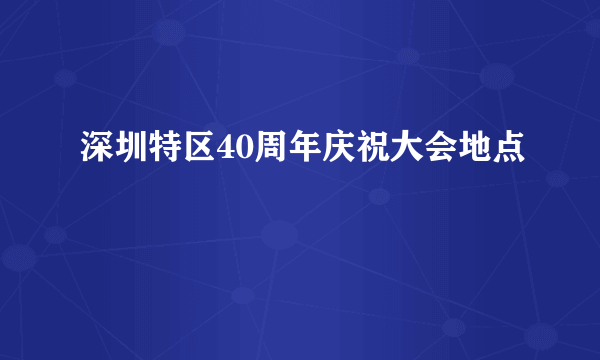 深圳特区40周年庆祝大会地点