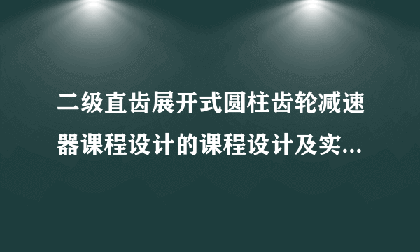 二级直齿展开式圆柱齿轮减速器课程设计的课程设计及实验报告书