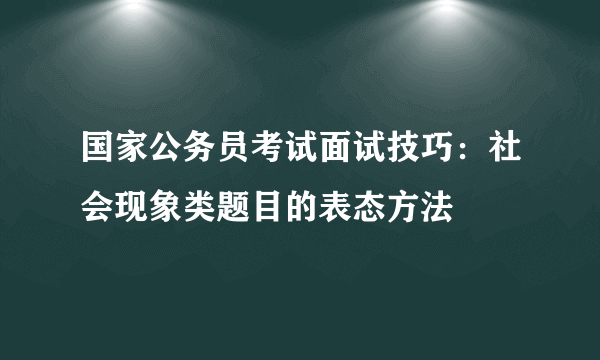 国家公务员考试面试技巧：社会现象类题目的表态方法