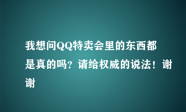 我想问QQ特卖会里的东西都是真的吗？请给权威的说法！谢谢