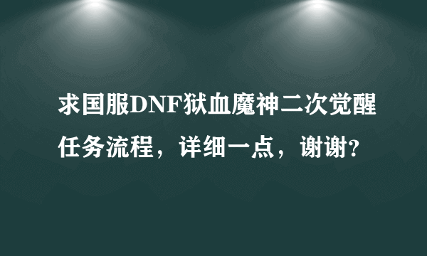 求国服DNF狱血魔神二次觉醒任务流程，详细一点，谢谢？