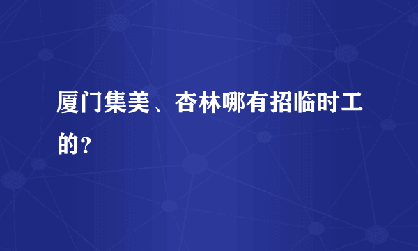 厦门集美、杏林哪有招临时工的？