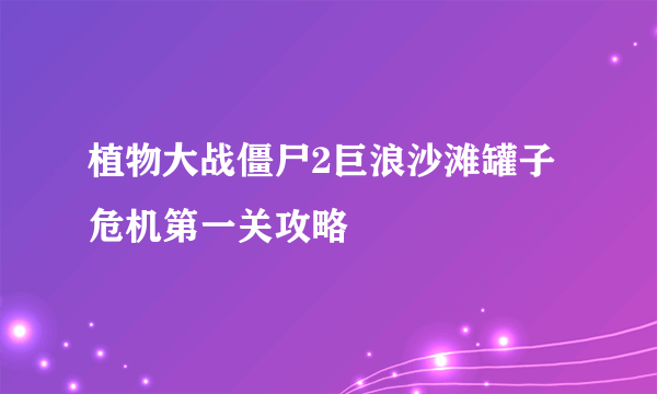 植物大战僵尸2巨浪沙滩罐子危机第一关攻略