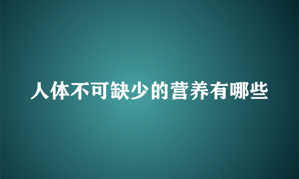 人体不可缺少的营养有哪些