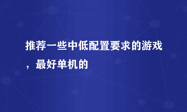 推荐一些中低配置要求的游戏，最好单机的