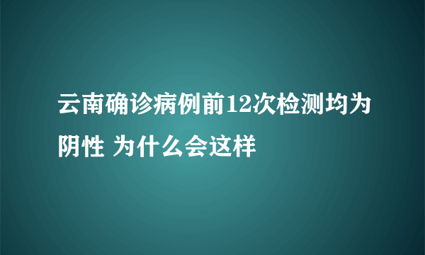 云南确诊病例前12次检测均为阴性 为什么会这样