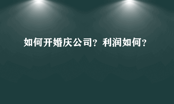 如何开婚庆公司？利润如何？