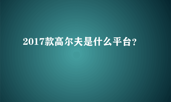 2017款高尔夫是什么平台？