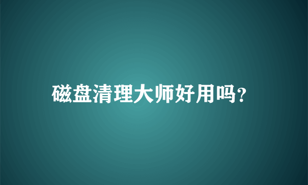 磁盘清理大师好用吗？