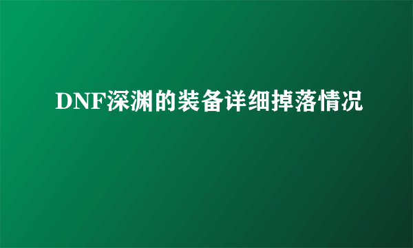 DNF深渊的装备详细掉落情况