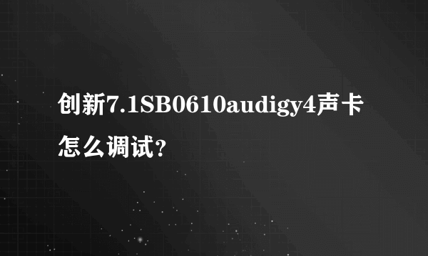 创新7.1SB0610audigy4声卡怎么调试？