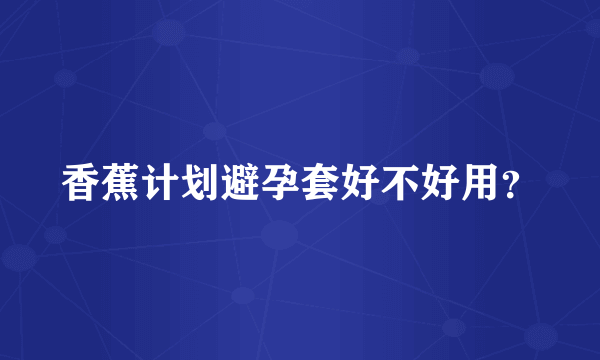 香蕉计划避孕套好不好用？