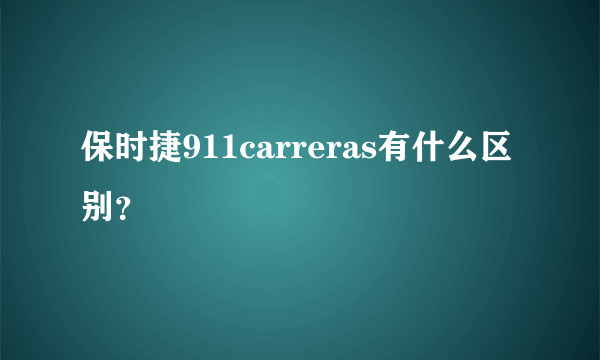 保时捷911carreras有什么区别？