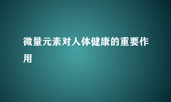 微量元素对人体健康的重要作用