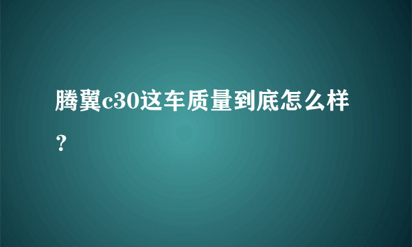 腾翼c30这车质量到底怎么样？