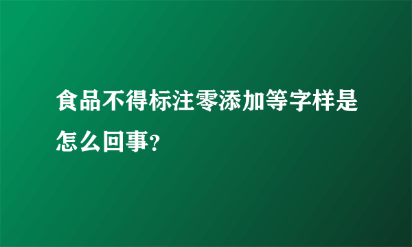 食品不得标注零添加等字样是怎么回事？