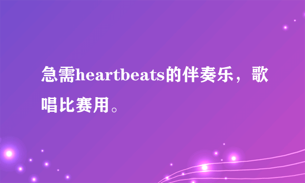 急需heartbeats的伴奏乐，歌唱比赛用。