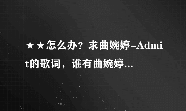 ★★怎么办？求曲婉婷-Admit的歌词，谁有曲婉婷的承认 歌词？？？？